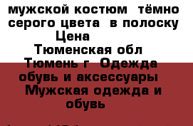 мужской костюм, тёмно-серого цвета, в полоску › Цена ­ 2 000 - Тюменская обл., Тюмень г. Одежда, обувь и аксессуары » Мужская одежда и обувь   